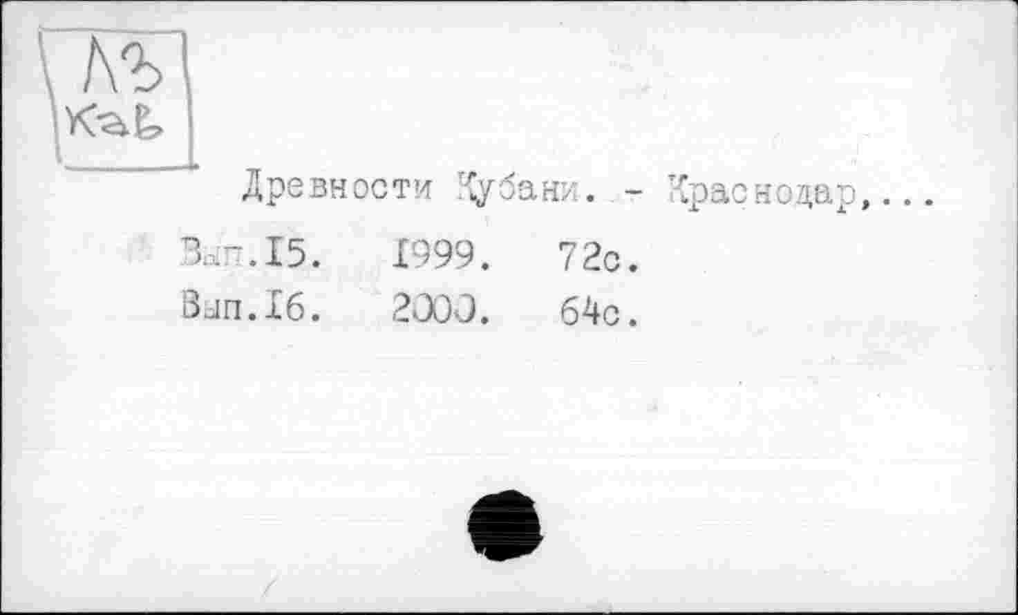 ﻿Древности Кубани. - Краснода
Т.Г-.І5.	1999.	72с.
Bun.16.	200Û.	64с.